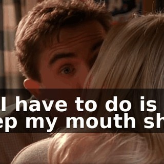 All I have to do is keep my mouth shut.