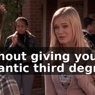without giving you a gigantic third degree.