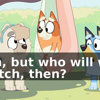 Oh, but who will we catch, then?
