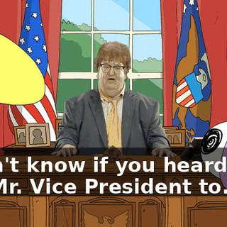 I don't know if you heard, but I'm Mr. Vice President to...