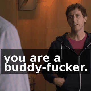 you are a buddy-fucker.