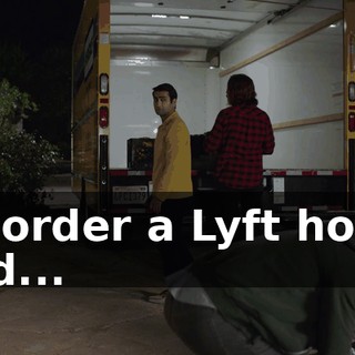 I'll order a Lyft home and...