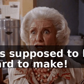 It's supposed to be hard to make!