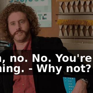 - Uh, no. No. You're not coming. - Why not?