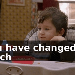 You have changed so much