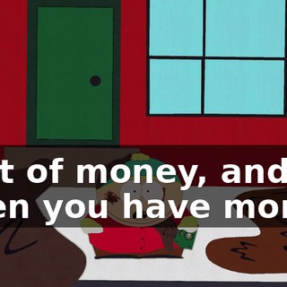 a lot of money, and, when you have money,