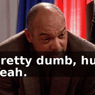 - Pretty dumb, huh? - Yeah.