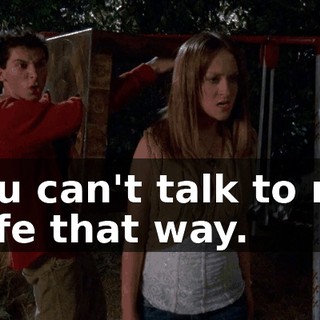 You can't talk to my wife that way.