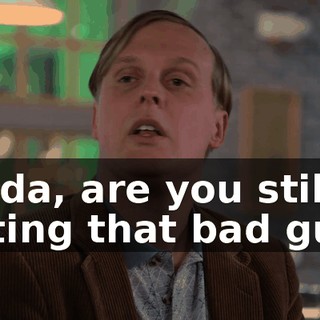 Linda, are you still dating that bad guy?