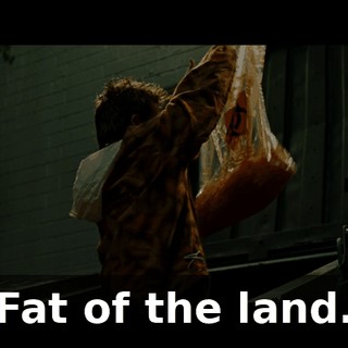 Fat of the land.