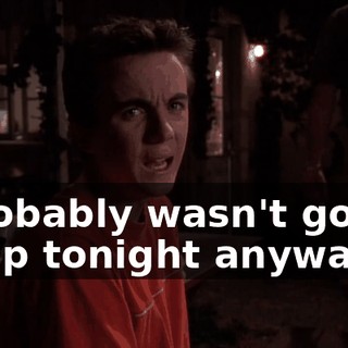 I probably wasn't gonna sleep tonight anyway.