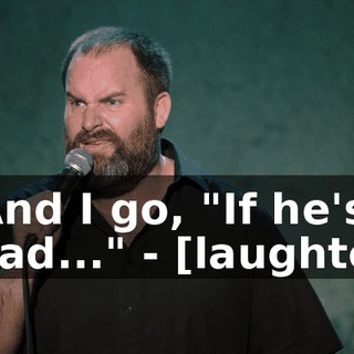 - And I go, "If he's dead..." - [laughter]
