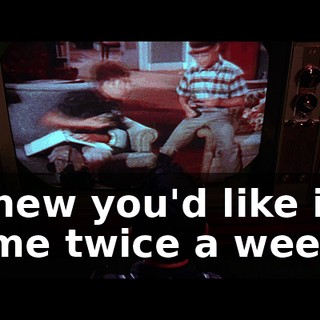 l knew you'd like it. l come twice a week.