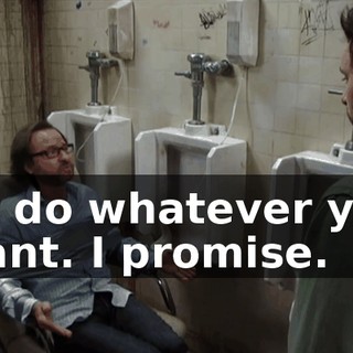 I'll do whatever you want. I promise.