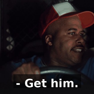 - Get him.