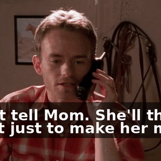 Don't tell Mom. She'll think I did it just to make her mad.