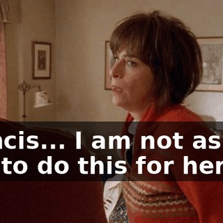 Francis... I am not asking you to do this for her.