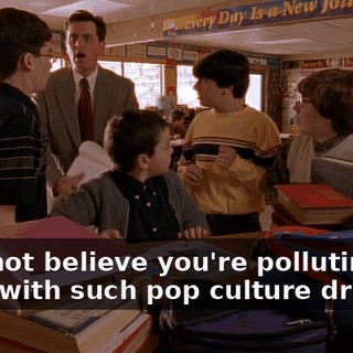 I cannot believe you're polluting his mind with such pop culture drivel!
