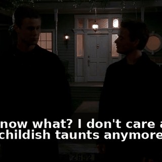 You know what? I don't care about your childish taunts anymore.