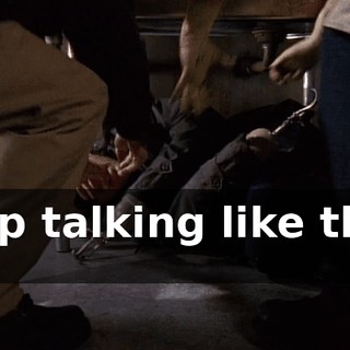 Stop talking like that, sir.