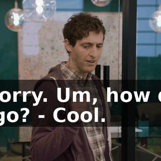 - Sorry. Um, how did it go? - Cool.
