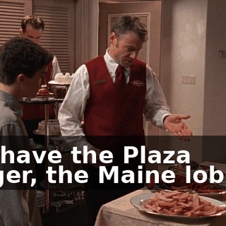 You have the Plaza burger, the Maine lobster,