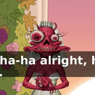 Ha-ha-ha alright, how fun.