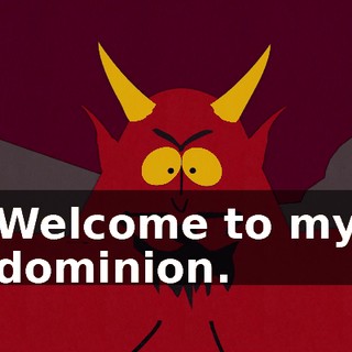 Welcome to my dominion.