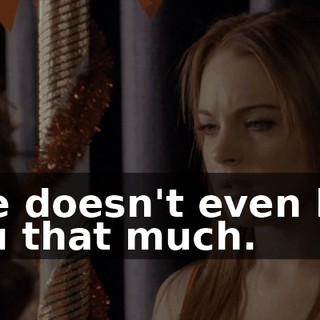 She doesn't even like you that much.
