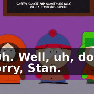 - Oh. Well, uh, don't worry, Stan.