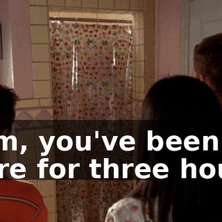 Mom, you've been in there for three hours!