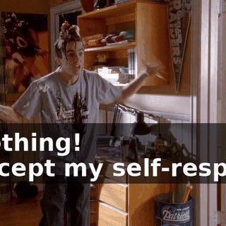 - Nothing! - Except my self-respect,