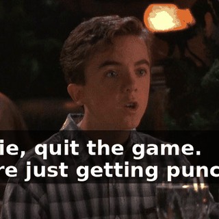 Stevie, quit the game. You're just getting punched.