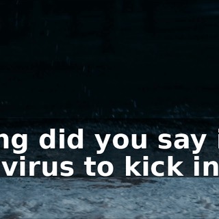 How long did you say it takes for the virus to kick in?