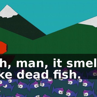 Oh, man, it smells like dead fish.