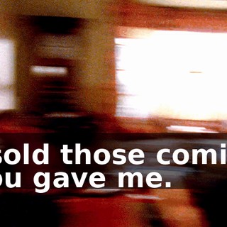 I sold those comics you gave me.