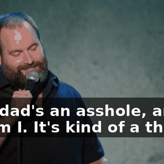 "My dad's an asshole, and so am I. It's kind of a thing."