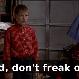 Dad, don't freak out.
