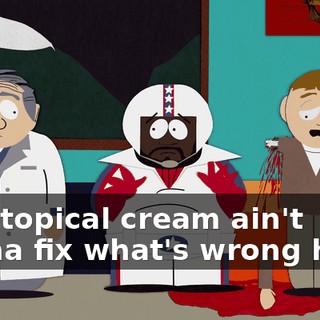 that topical cream ain't gonna fix what's wrong here!