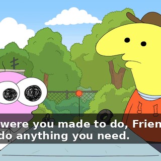 -What were you made to do, Friend-Bot? -I can do anything you need.