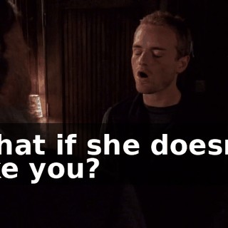 What if she doesn't like you?