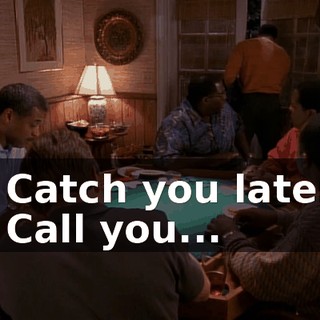 - Catch you later. - Call you...