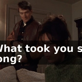 What took you so long?