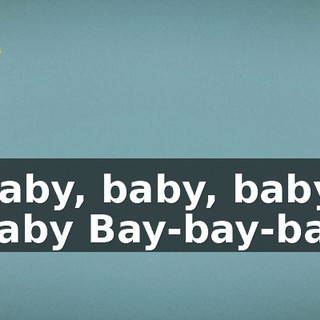 ♪ Baby, baby, baby, baby Bay-bay-bay ♪