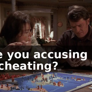 Are you accusing me of cheating?
