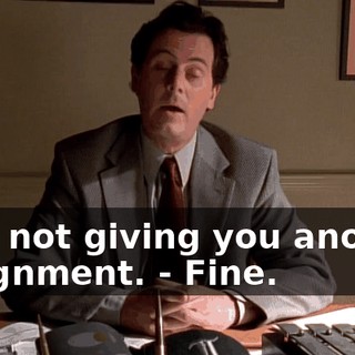 - I'm not giving you another assignment. - Fine.