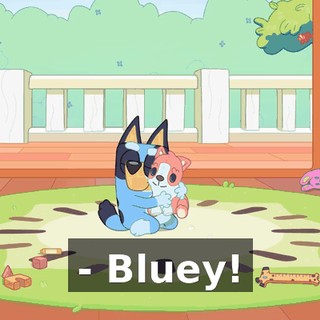 - Bluey!