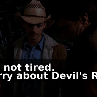 - I'm not tired. - Sorry about Devil's Rock.