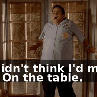 - I didn't think I'd make it. - On the table.