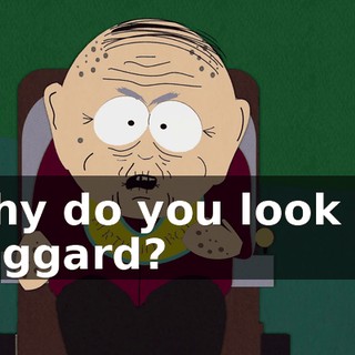 Why do you look all haggard?